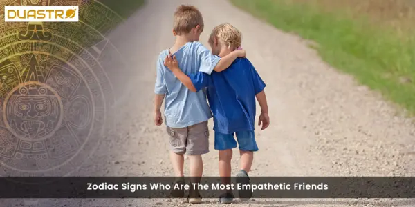 Zodiac Signs Who Are The Most Empathetic Friends